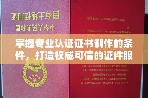 鄂托克旗掌握专业认证证书制作的条件，打造权威可信的证件服务