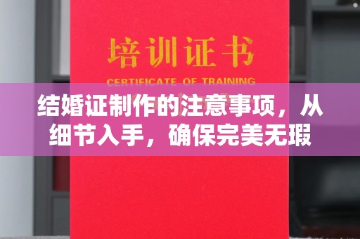 鄂托克旗结婚证制作的注意事项，从细节入手，确保完美无瑕