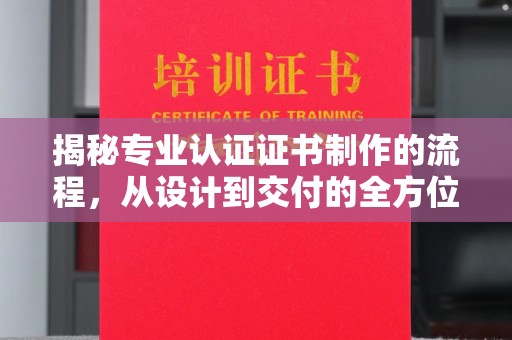 鄂托克旗揭秘专业认证证书制作的流程，从设计到交付的全方位指南