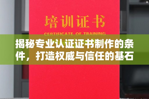 鄂托克旗揭秘专业认证证书制作的条件，打造权威与信任的基石