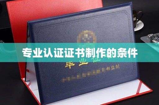 鄂托克旗专业认证证书制作的条件