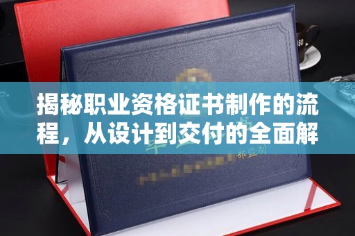 鄂托克旗揭秘职业资格证书制作的流程，从设计到交付的全面解析