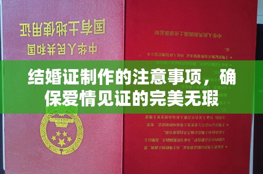 鄂托克旗结婚证制作的注意事项，确保爱情见证的完美无瑕