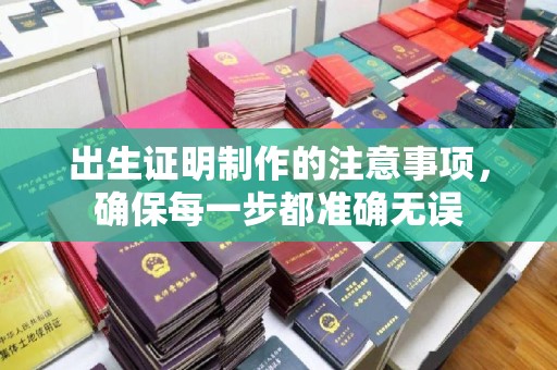 鄂托克旗出生证明制作的注意事项，确保每一步都准确无误