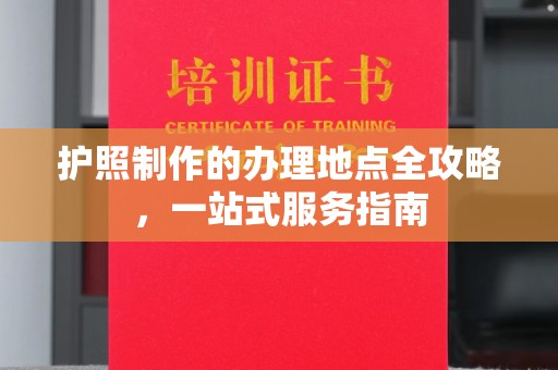 鄂托克旗护照制作的办理地点全攻略，一站式服务指南