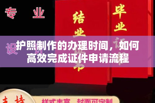 鄂托克旗护照制作的办理时间，如何高效完成证件申请流程