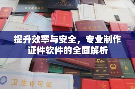 鄂托克旗提升效率与安全，专业制作证件软件的全面解析