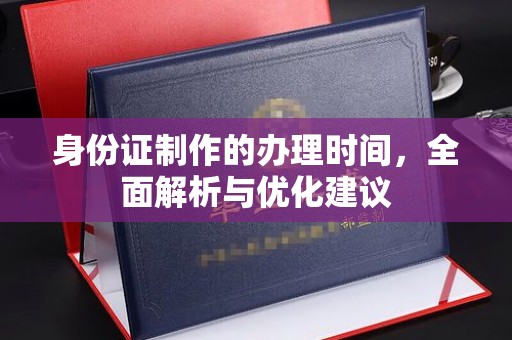 鄂托克旗身份证制作的办理时间，全面解析与优化建议