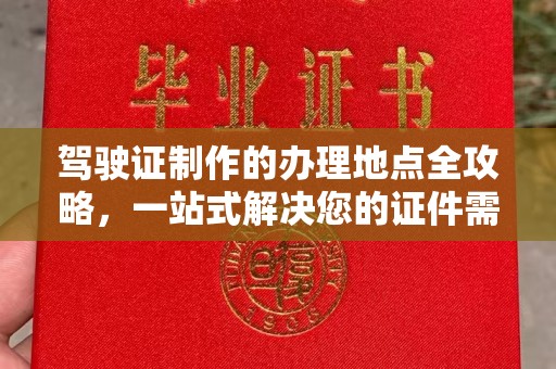 鄂托克旗驾驶证制作的办理地点全攻略，一站式解决您的证件需求