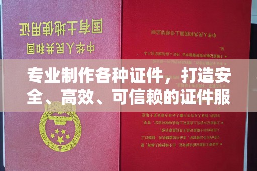 鄂托克旗专业制作各种证件，打造安全、高效、可信赖的证件服务
