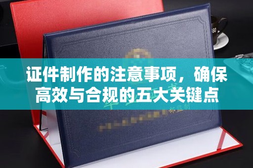鄂托克旗证件制作的注意事项，确保高效与合规的五大关键点