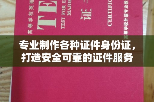鄂托克旗专业制作各种证件身份证，打造安全可靠的证件服务