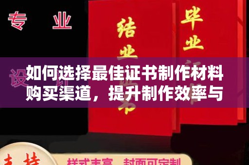 鄂托克旗如何选择最佳证书制作材料购买渠道，提升制作效率与质量