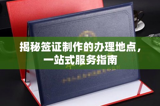 鄂托克旗揭秘签证制作的办理地点，一站式服务指南