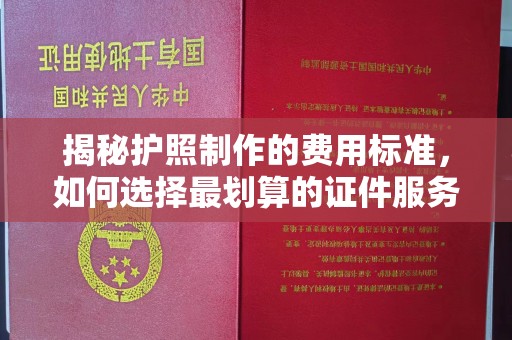 鄂托克旗揭秘护照制作的费用标准，如何选择最划算的证件服务？