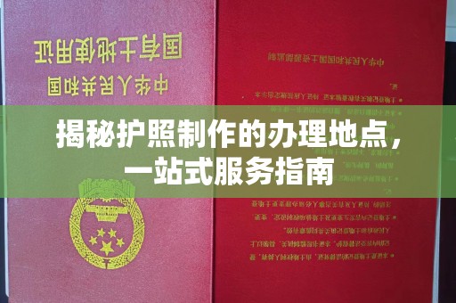 鄂托克旗揭秘护照制作的办理地点，一站式服务指南