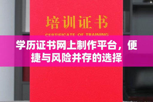 鄂托克旗学历证书网上制作平台，便捷与风险并存的选择