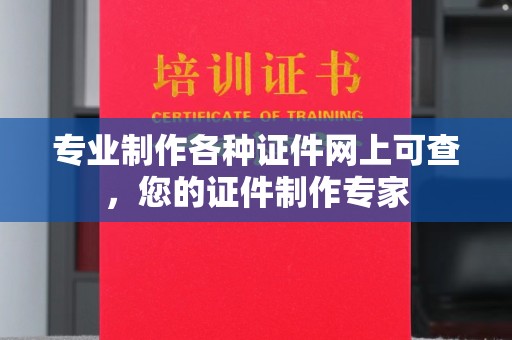 鄂托克旗专业制作各种证件网上可查，您的证件制作专家