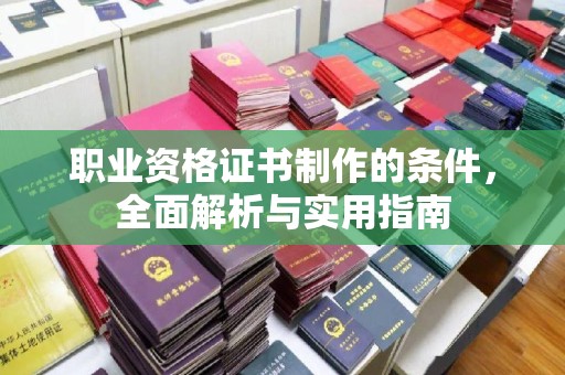 鄂托克旗职业资格证书制作的条件，全面解析与实用指南