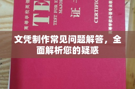 鄂托克旗文凭制作常见问题解答，全面解析您的疑惑